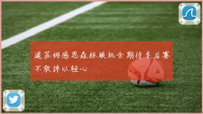 道苏姆感恩森林狼机会期待季后赛不敢掉以轻心