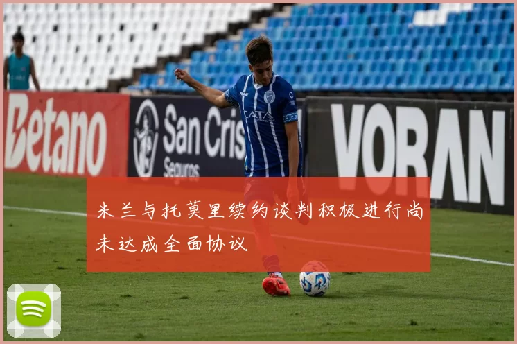 米兰与托莫里续约谈判积极进行尚未达成全面协议