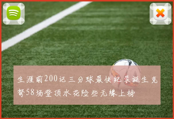 生涯前200记三分球最快纪录诞生克弩58场登顶水花险些无缘上榜