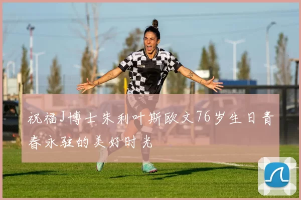 祝福J博士朱利叶斯欧文76岁生日青春永驻的美好时光