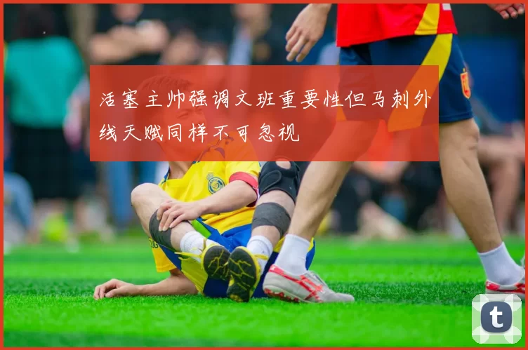 活塞主帅强调文班重要性但马刺外线天赋同样不可忽视